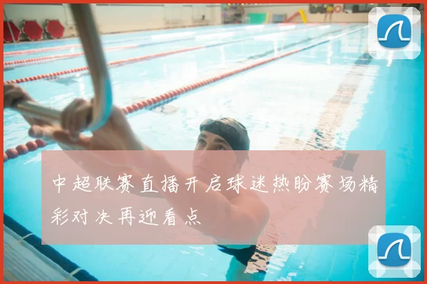 中超联赛直播开启球迷热盼赛场精彩对决再迎看点
