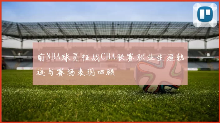 前NBA球员征战CBA联赛职业生涯轨迹与赛场表现回顾
