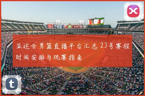 亚运会男篮直播平台汇总 23号赛程时间安排与观赛指南