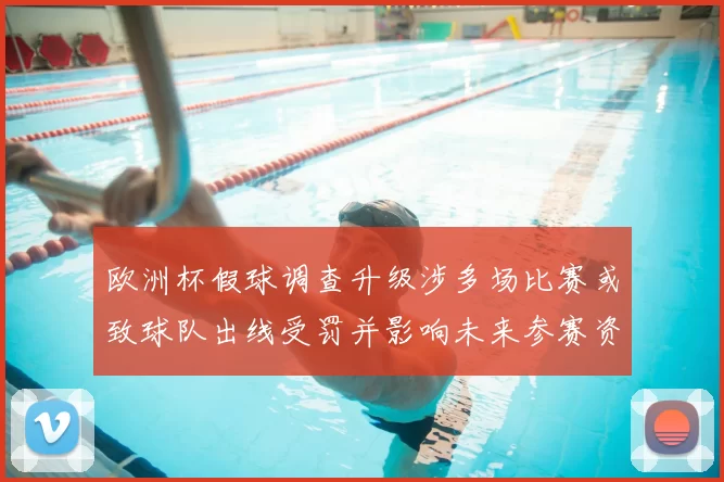 欧洲杯假球调查升级涉多场比赛或致球队出线受罚并影响未来参赛资格