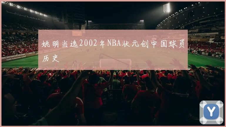 姚明当选2002年NBA状元创中国球员历史