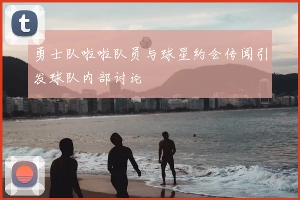 勇士队啦啦队员与球星约会传闻引发球队内部讨论