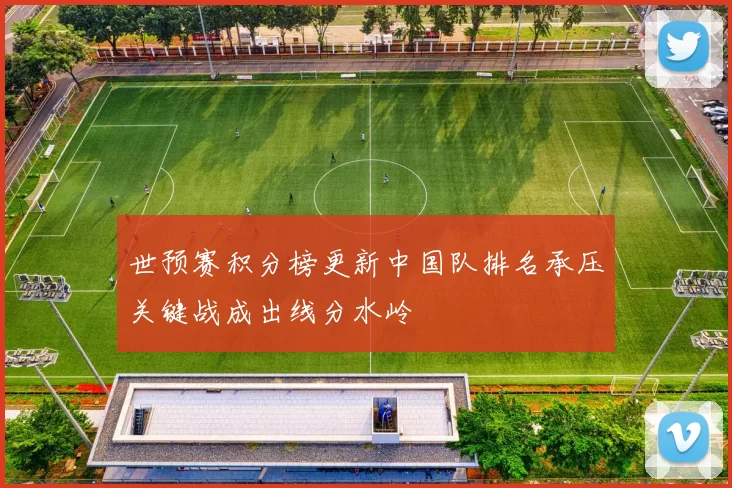 世预赛积分榜更新中国队排名承压关键战成出线分水岭