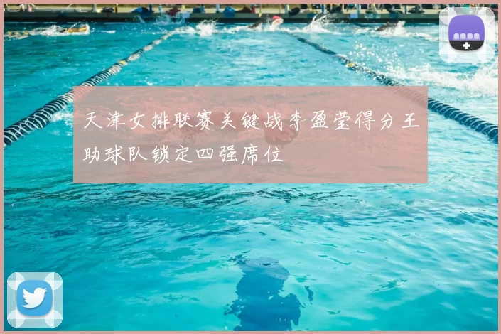 天津女排联赛关键战李盈莹得分王助球队锁定四强席位