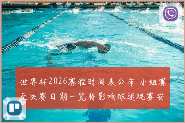 世界杯2026赛程时间表公布 小组赛至决赛日期一览将影响球迷观赛安排