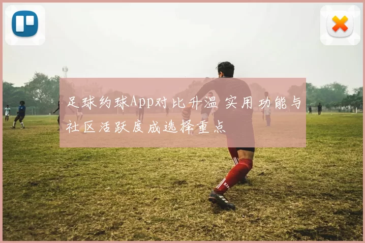 足球约球App对比升温 实用功能与社区活跃度成选择重点