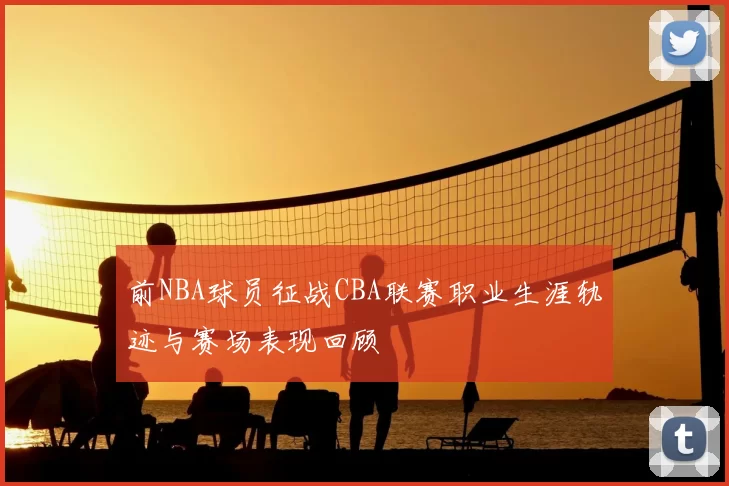 前NBA球员征战CBA联赛职业生涯轨迹与赛场表现回顾