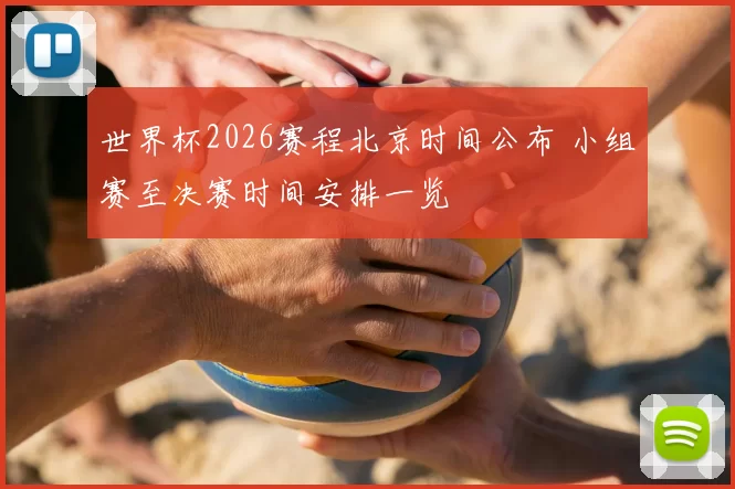世界杯2026赛程北京时间公布 小组赛至决赛时间安排一览