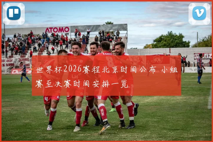世界杯2026赛程北京时间公布 小组赛至决赛时间安排一览