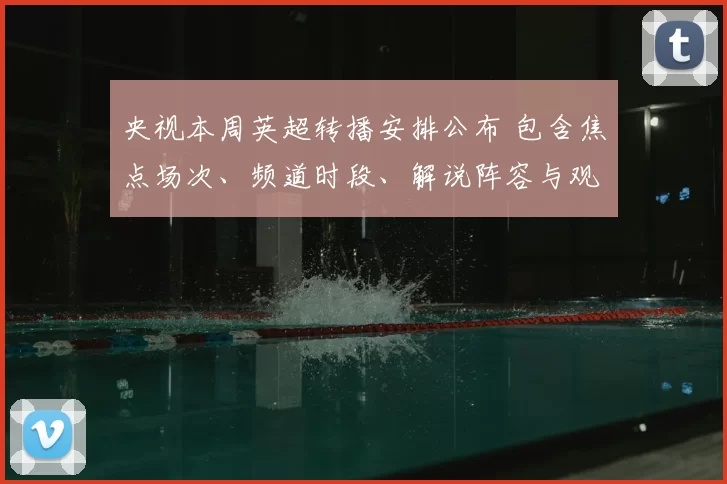央视本周英超转播安排公布 包含焦点场次、频道时段、解说阵容与观看指南