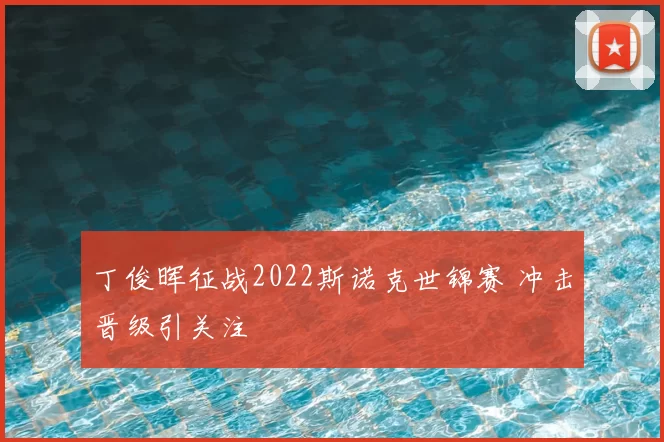 丁俊晖征战2022斯诺克世锦赛 冲击晋级引关注