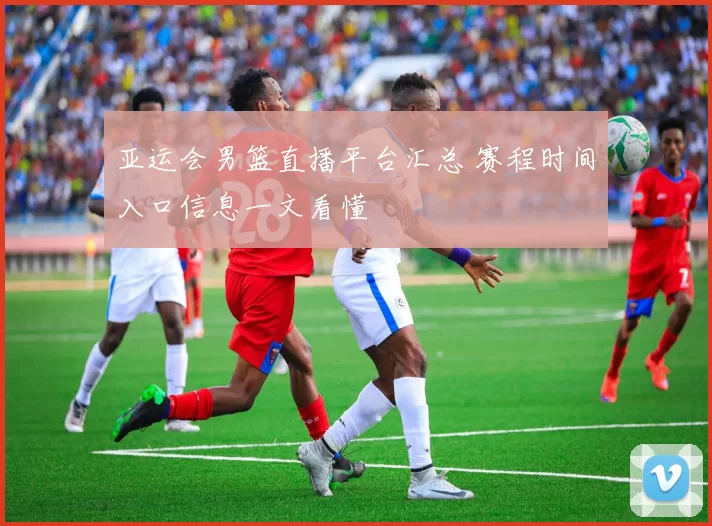 亚运会男篮直播平台汇总 赛程时间入口信息一文看懂