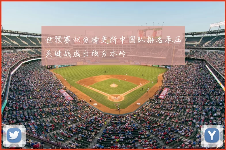 世预赛积分榜更新中国队排名承压关键战成出线分水岭