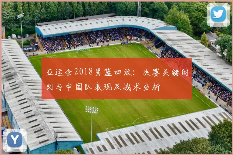 亚运会2018男篮回放：决赛关键时刻与中国队表现及战术分析