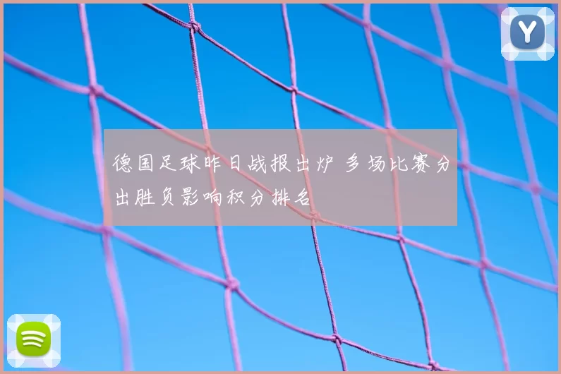 德国足球昨日战报出炉 多场比赛分出胜负影响积分排名