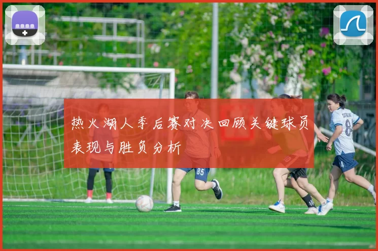 热火湖人季后赛对决回顾关键球员表现与胜负分析