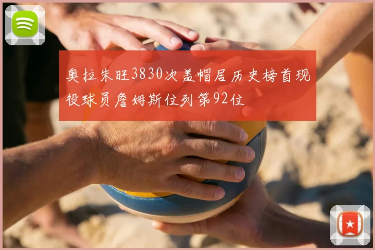 奥拉朱旺3830次盖帽居历史榜首现役球员詹姆斯位列第92位