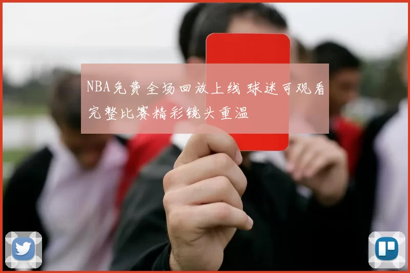 NBA免费全场回放上线 球迷可观看完整比赛精彩镜头重温