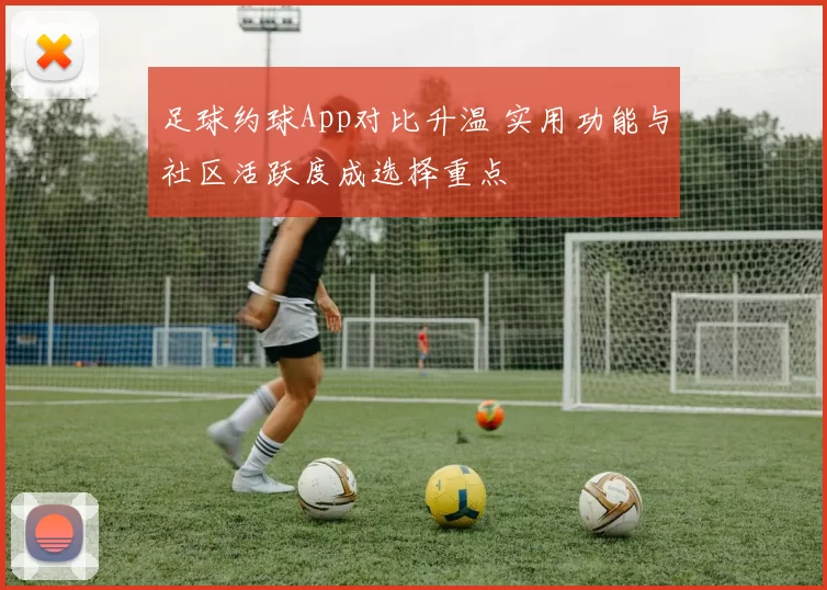 足球约球App对比升温 实用功能与社区活跃度成选择重点
