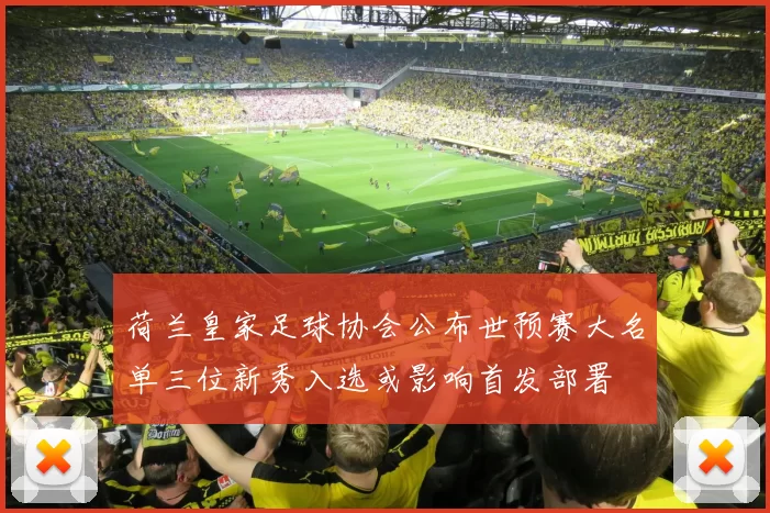 荷兰皇家足球协会公布世预赛大名单三位新秀入选或影响首发部署