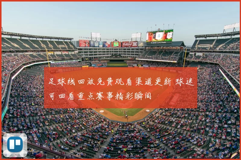 足球线回放免费观看渠道更新 球迷可回看重点赛事精彩瞬间