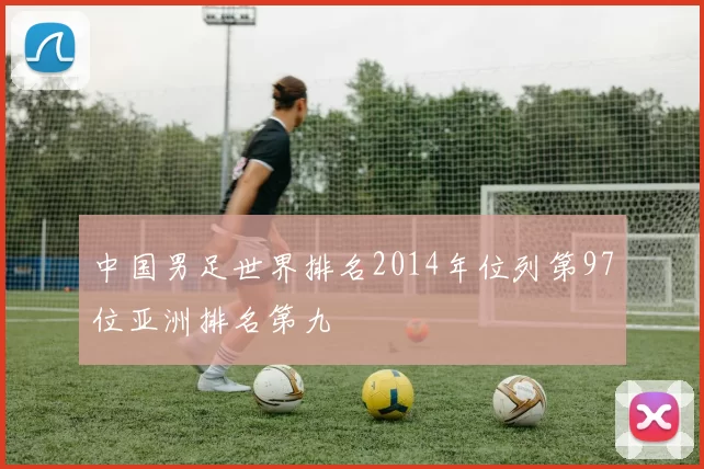 中国男足世界排名2014年位列第97位亚洲排名第九