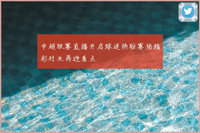 中超联赛直播开启球迷热盼赛场精彩对决再迎看点